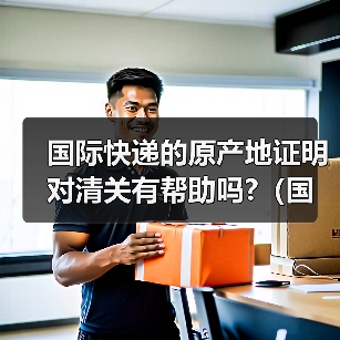 国际快递的原产地证明对清关有帮助吗?(国际快递干货知识分享)(图4) 国际快递的原产地证明对清关有帮助吗?(国际快递干货知识分享)(图4)