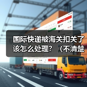 国际快递被海关扣关了该怎么处理?(不清楚的跨境电商卖家看过来)(图1) 国际快递被海关扣关了该怎么处理?(不清楚的跨境电商卖家看过来)(图1)