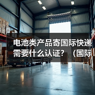 电池类产品寄国际快递需要什么认证?(国际快递干货知识分享)(图2) 电池类产品寄国际快递需要什么认证?(国际快递干货知识分享)(图2)