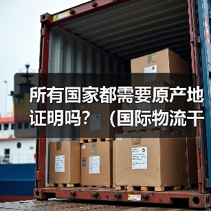 所有国家都需要原产地证明吗?(国际物流干货知识分享)(图1) 所有国家都需要原产地证明吗?(国际物流干货知识分享)(图1)