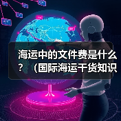海运中的文件费是什么?(国际海运干货知识分享) 海运中的文件费是什么?(国际海运干货知识分享)