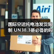 国际空运纯电池发货限制 UN38.3是必备的吗(国际空运干货知识分享) 国际空运纯电池发货限制 UN38.3是必备的吗(国际空运干货知识分享)