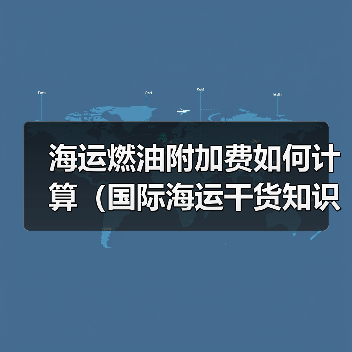 海运燃油附加费如何计算(国际海运干货知识分享)(图1) 海运燃油附加费如何计算(国际海运干货知识分享)(图1)
