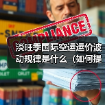 淡旺季国际空运运价波动规律是什么(如何提前规划降低运费成本)(图1) 淡旺季国际空运运价波动规律是什么(如何提前规划降低运费成本)(图1)