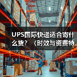 UPS国际快递适合寄什么货?(时效与资费特点) UPS国际快递适合寄什么货?(时效与资费特点)
