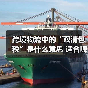 跨境物流中的“双清包税”是什么意思 适合哪些卖家 跨境物流中的“双清包税”是什么意思 适合哪些卖家