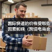 国际快递的价格受哪些因素影响(跨境电商卖家请注意) 国际快递的价格受哪些因素影响(跨境电商卖家请注意)