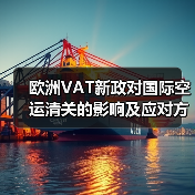 欧洲VAT新政对国际空运清关的影响及应对方案(国际空运干货知识分享) 欧洲VAT新政对国际空运清关的影响及应对方案(国际空运干货知识分享)
