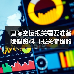 国际空运报关需要准备哪些资料(报关流程的关键节点是什么)(图1) 国际空运报关需要准备哪些资料(报关流程的关键节点是什么)(图1)