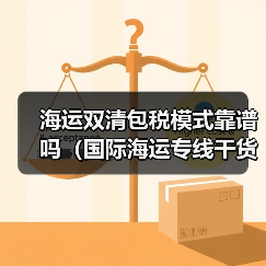 海运双清包税模式靠谱吗(国际海运专线干货知识分享)(图1) 海运双清包税模式靠谱吗(国际海运专线干货知识分享)(图1)