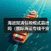 海运双清包税模式靠谱吗(国际海运专线干货知识分享)(图3) 海运双清包税模式靠谱吗(国际海运专线干货知识分享)(图3)