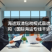海运双清包税模式靠谱吗(国际海运专线干货知识分享)(图2) 海运双清包税模式靠谱吗(国际海运专线干货知识分享)(图2)