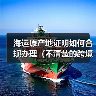 海运原产地证明如何合规办理(不清楚的跨境电商卖家看过来)(图2) 海运原产地证明如何合规办理(不清楚的跨境电商卖家看过来)(图2)