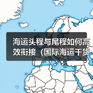 海运头程与尾程如何高效衔接(国际海运干货知识分享)(图4) 海运头程与尾程如何高效衔接(国际海运干货知识分享)(图4)