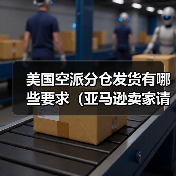 美国空派分仓发货有哪些要求(亚马逊卖家请注意)(图1) 美国空派分仓发货有哪些要求(亚马逊卖家请注意)(图1)