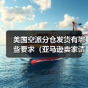 美国空派分仓发货有哪些要求(亚马逊卖家请注意)(图4) 美国空派分仓发货有哪些要求(亚马逊卖家请注意)(图4)