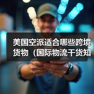 美国空派适合哪些跨境货物(国际物流干货知识分享)(图1) 美国空派适合哪些跨境货物(国际物流干货知识分享)(图1)