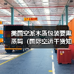 美国空派木质包装要熏蒸吗(国际空运干货知识分享)(图3) 美国空派木质包装要熏蒸吗(国际空运干货知识分享)(图3)