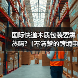 国际快递木质包装要熏蒸吗?(不清楚的跨境电商卖家看过来)(图2) 国际快递木质包装要熏蒸吗?(不清楚的跨境电商卖家看过来)(图2)