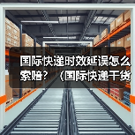 国际快递时效延误怎么索赔?(国际快递干货知识分享)(图4) 国际快递时效延误怎么索赔?(国际快递干货知识分享)(图4)