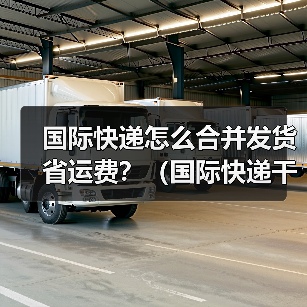 国际快递怎么合并发货省运费?(国际快递干货知识分享)(图1) 国际快递怎么合并发货省运费?(国际快递干货知识分享)(图1)