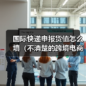 国际快递申报货值怎么填（不清楚的跨境电商卖家看过来）（图4）