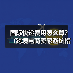 国际快递费用怎么算?(跨境电商卖家避坑指南)(图4) 国际快递费用怎么算?(跨境电商卖家避坑指南)(图4)
