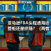 亚马逊FBA头程选海运整柜还是拼箱?(两者的优缺点与适用货物)(图1) 亚马逊FBA头程选海运整柜还是拼箱?(两者的优缺点与适用货物)(图1)