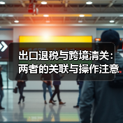 出口退税与跨境清关:两者的关联与操作注意事项(国际物流干货知识分享)(图3) 出口退税与跨境清关:两者的关联与操作注意事项(国际物流干货知识分享)(图3)