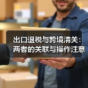 出口退税与跨境清关:两者的关联与操作注意事项(国际物流干货知识分享)(图2) 出口退税与跨境清关:两者的关联与操作注意事项(国际物流干货知识分享)(图2)