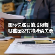 国际快递目的地限制:哪些国家有特殊清关要求?(国际快递干货知识分享)(图4) 国际快递目的地限制:哪些国家有特殊清关要求?(国际快递干货知识分享)(图4)