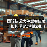 国际快递大件货物包装:如何满足运输标准(国际快递干货知识分享)(图1) 国际快递大件货物包装:如何满足运输标准(国际快递干货知识分享)(图1)