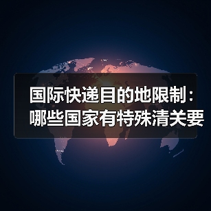 国际快递目的地限制:哪些国家有特殊清关要求?(国际快递干货知识分享)(图1) 国际快递目的地限制:哪些国家有特殊清关要求?(国际快递干货知识分享)(图1)
