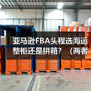 亚马逊FBA头程选海运整柜还是拼箱?(两者的优缺点与适用货物)(图2) 亚马逊FBA头程选海运整柜还是拼箱?(两者的优缺点与适用货物)(图2)