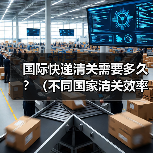 国际快递清关需要多久?(不同国家清关效率对比)(图1) 国际快递清关需要多久?(不同国家清关效率对比)(图1)