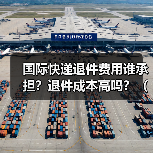 国际快递退件费用谁承担?退件成本高吗?(国际快递干货知识分享)(图2) 国际快递退件费用谁承担?退件成本高吗?(国际快递干货知识分享)(图2)