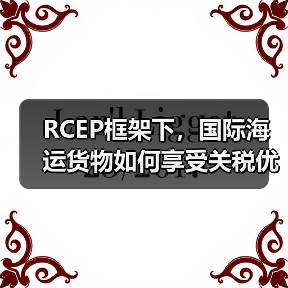 RCEP框架下,国际海运货物如何享受关税优惠?(国际海运干货知识分享)(图3) RCEP框架下,国际海运货物如何享受关税优惠?(国际海运干货知识分享)(图3)
