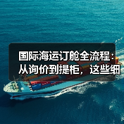 国际海运订舱全流程:从询价到提柜,这些细节不能漏!(国际海运干货知识分享)(图1) 国际海运订舱全流程:从询价到提柜,这些细节不能漏!(国际海运干货知识分享)(图1)