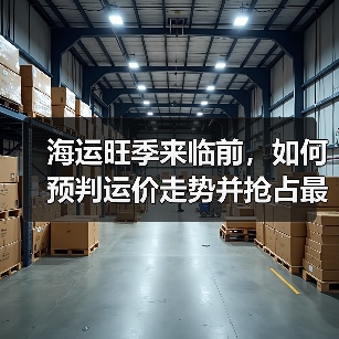 海运旺季来临前,如何预判运价走势并抢占最优舱位?(不清楚的跨境电商卖家看过来)(图1) 海运旺季来临前,如何预判运价走势并抢占最优舱位?(不清楚的跨境电商卖家看过来)(图1)
