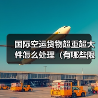 国际空运货物超重超大件怎么处理(有哪些限制)(图2) 国际空运货物超重超大件怎么处理(有哪些限制)(图2)