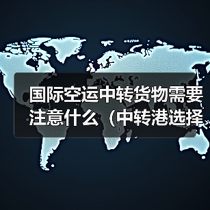 国际空运中转货物需要注意什么(中转港选择技巧)(图1) 国际空运中转货物需要注意什么(中转港选择技巧)(图1)
