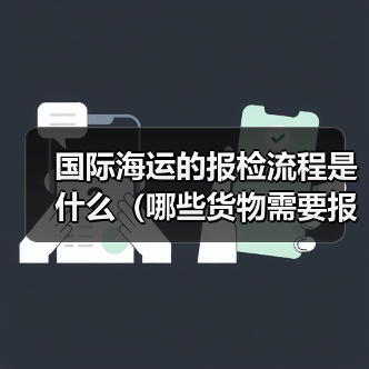 国际海运的报检流程是什么(哪些货物需要报检)(图3) 国际海运的报检流程是什么(哪些货物需要报检)(图3)