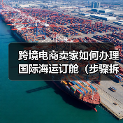 跨境电商卖家如何办理国际海运订舱(步骤拆解)(图3) 跨境电商卖家如何办理国际海运订舱(步骤拆解)(图3)
