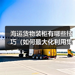 海运货物装柜有哪些技巧(如何最大化利用集装箱空间)(图1) 海运货物装柜有哪些技巧(如何最大化利用集装箱空间)(图1)