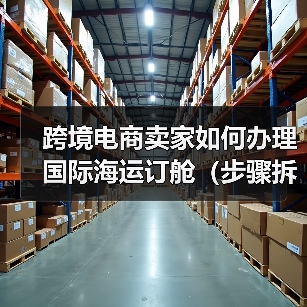 跨境电商卖家如何办理国际海运订舱(步骤拆解)(图4) 跨境电商卖家如何办理国际海运订舱(步骤拆解)(图4)