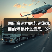 国际海运中的起运港和目的港是什么意思（外贸人该如何选择）（图3）