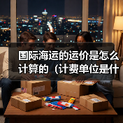 国际海运的运价是怎么计算的(计费单位是什么)(图4) 国际海运的运价是怎么计算的(计费单位是什么)(图4)