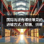 国际海运有哪些常见的运输方式(整箱、拼箱怎么选)(图4) 国际海运有哪些常见的运输方式(整箱、拼箱怎么选)(图4)