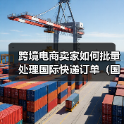 跨境电商卖家如何批量处理国际快递订单(国际快递干货知识分享)(图2) 跨境电商卖家如何批量处理国际快递订单(国际快递干货知识分享)(图2)