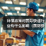 环保政策对国际快递行业有什么影响（国际快递干货知识分享）（图3）